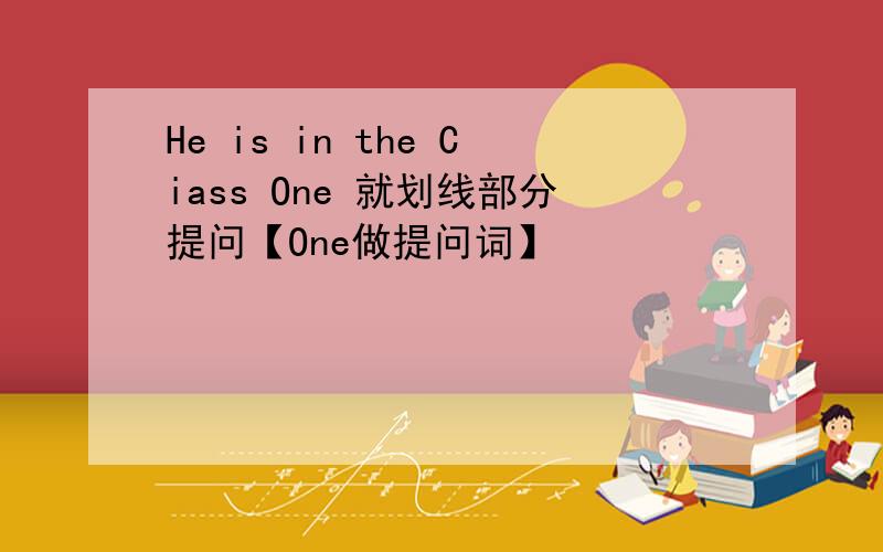 He is in the Ciass One 就划线部分提问【One做提问词】