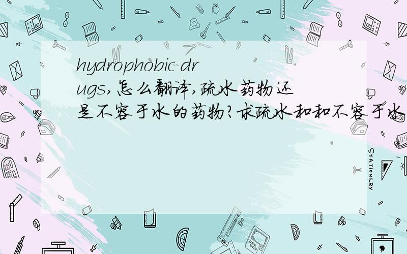 hydrophobic drugs,怎么翻译,疏水药物还是不容于水的药物?求疏水和和不容于水的区别?肯定有的是吧.谢谢!