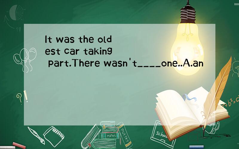 It was the oldest car taking part.There wasn't____one..A.an