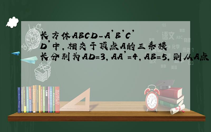 长方体ABCD－A'B'C'D'中,相交于顶点A的三条棱长分别为AD＝3,AA'=4,AB=5,则从A点沿长方体的表面到
