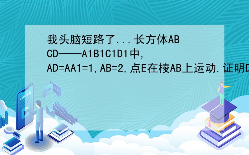 我头脑短路了...长方体ABCD——A1B1C1D1中,AD=AA1=1,AB=2,点E在棱AB上运动.证明D1E垂直于