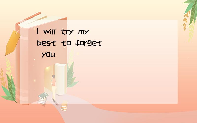 I will try my best to forget you