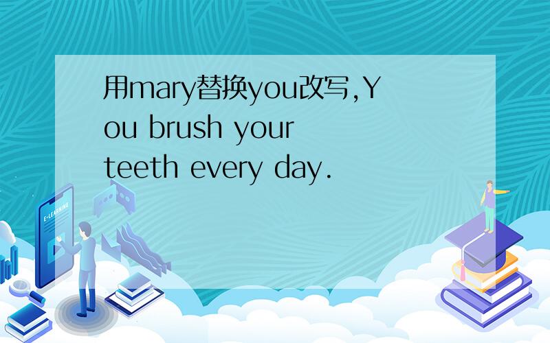 用mary替换you改写,You brush your teeth every day.