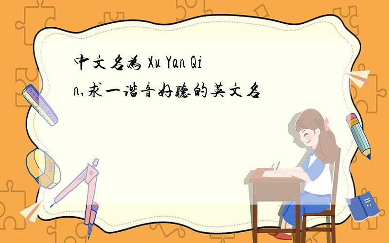 中文名为 Xu Yan Qin,求一谐音好听的英文名