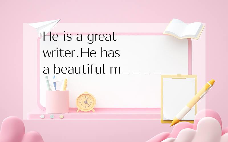 He is a great writer.He has a beautiful m____
