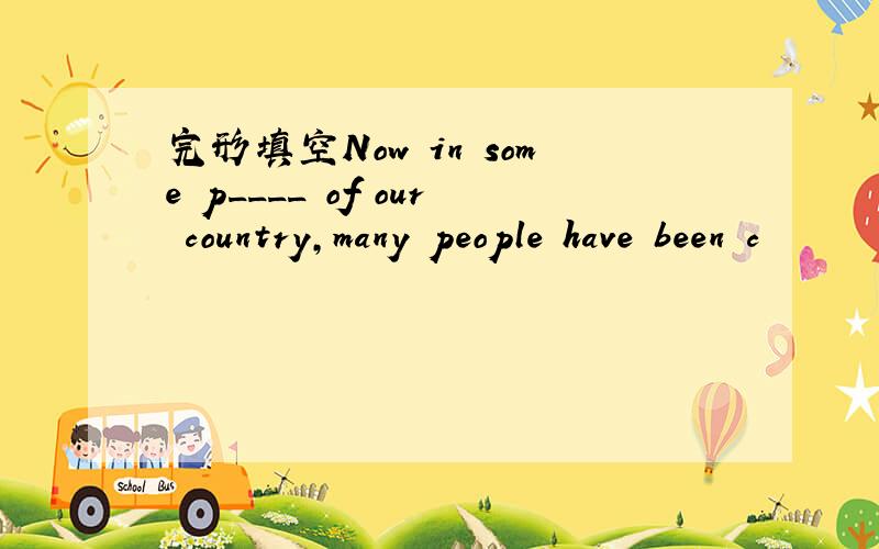 完形填空Now in some p____ of our country,many people have been c