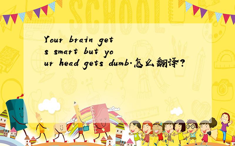 Your brain gets smart but your head gets dumb.怎么翻译?