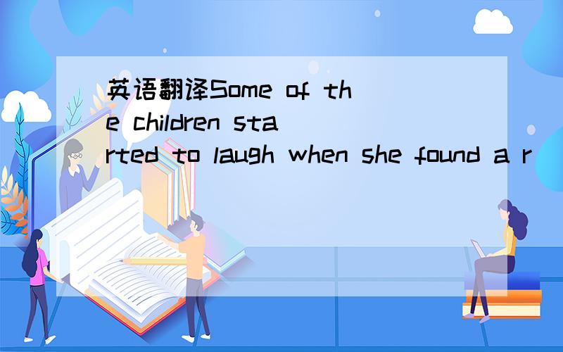 英语翻译Some of the children started to laugh when she found a r