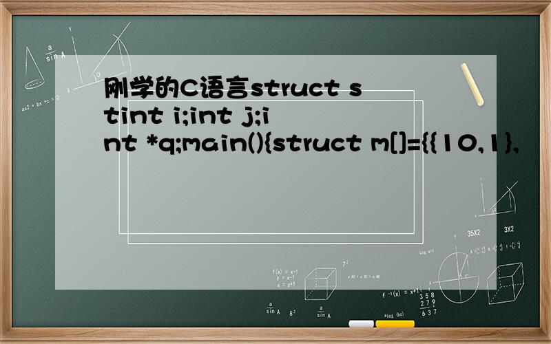 刚学的C语言struct stint i;int j;int *q;main(){struct m[]={{10,1},