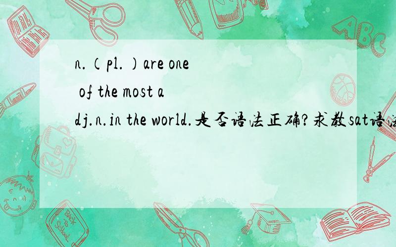 n.（pl.）are one of the most adj.n.in the world.是否语法正确?求教sat语法