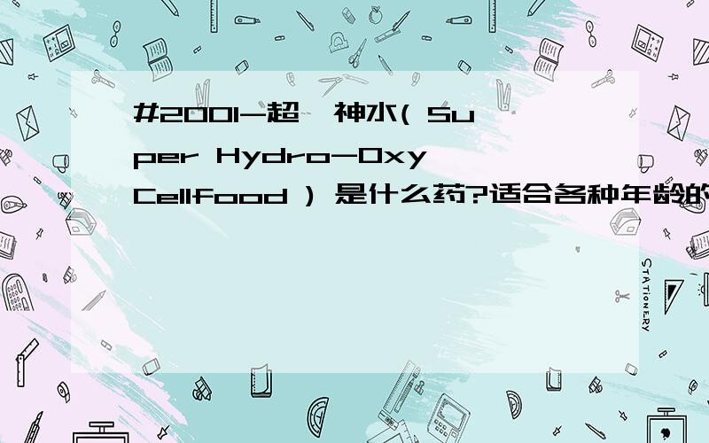 #2001-超級神水( Super Hydro-Oxy Cellfood ) 是什么药?适合各种年龄的人群服用吗