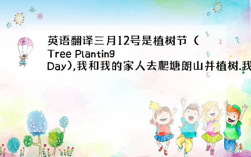 英语翻译三月12号是植树节（Tree Planting Day),我和我的家人去爬塘朗山并植树.我们早上9点带着三棵小树