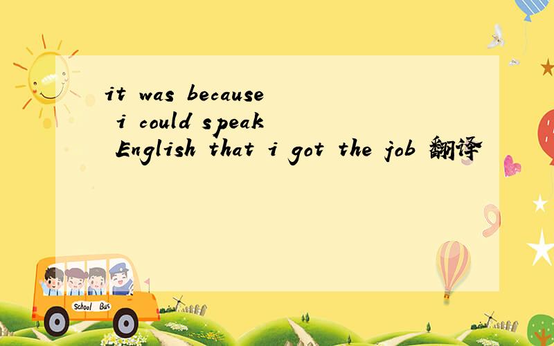 it was because i could speak English that i got the job 翻译