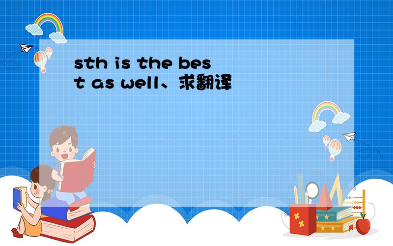 sth is the best as well、求翻译