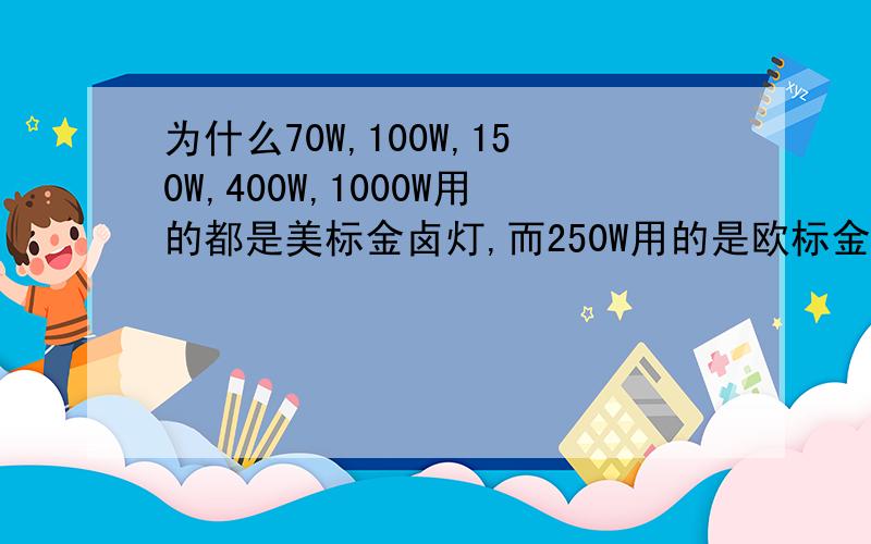 为什么70W,100W,150W,400W,1000W用的都是美标金卤灯,而250W用的是欧标金卤灯?紧急