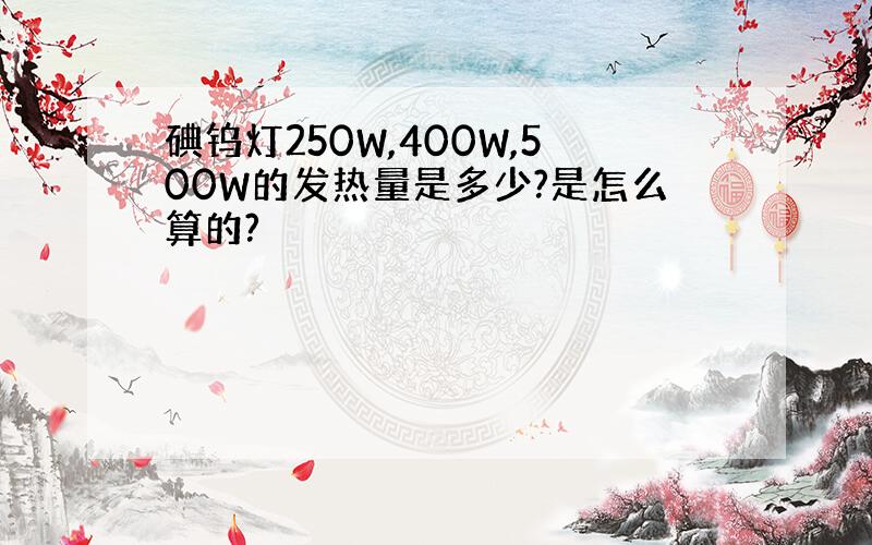 碘钨灯250W,400W,500W的发热量是多少?是怎么算的?