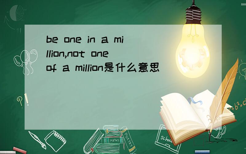 be one in a million,not one of a million是什么意思