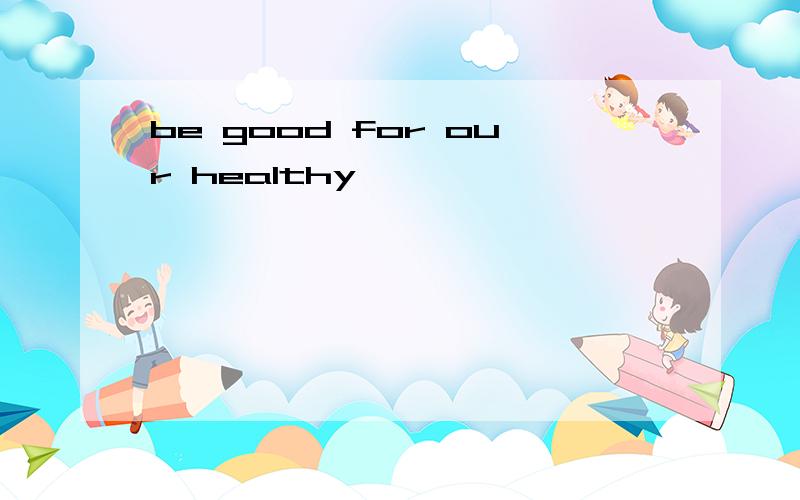 be good for our healthy