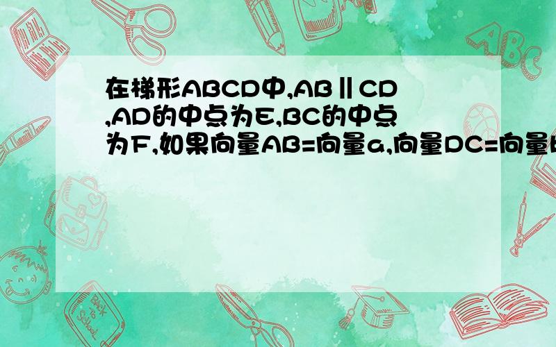 在梯形ABCD中,AB‖CD,AD的中点为E,BC的中点为F,如果向量AB=向量a,向量DC=向量b,那么向量EF=__