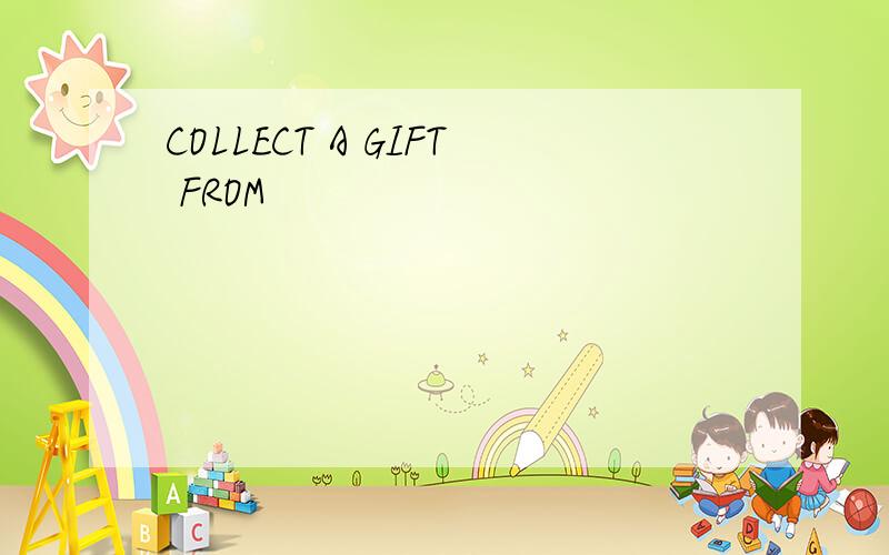 COLLECT A GIFT FROM
