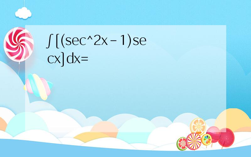 ∫[(sec^2x-1)secx]dx=