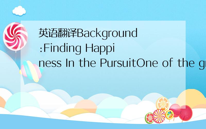 英语翻译Background:Finding Happiness In the PursuitOne of the gr