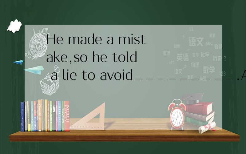 He made a mistake,so he told a lie to avoid_________.A.punis