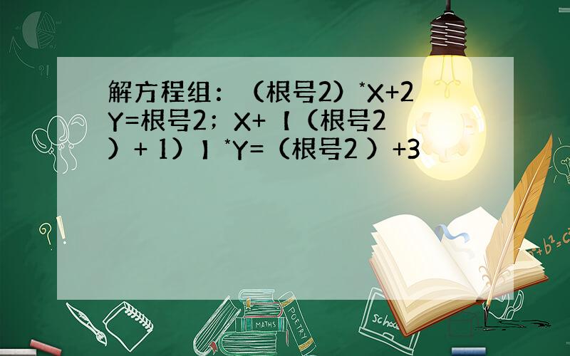 解方程组：（根号2）*X+2Y=根号2；X+【（根号2 ）+ 1）】*Y=（根号2 ）+3