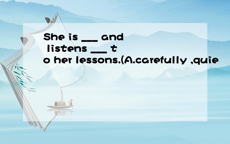 She is ___ and listens ___ to her lessons.(A.carefully ,quie