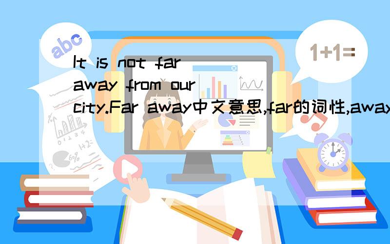 It is not far away from our city.Far away中文意思,far的词性,away的词性