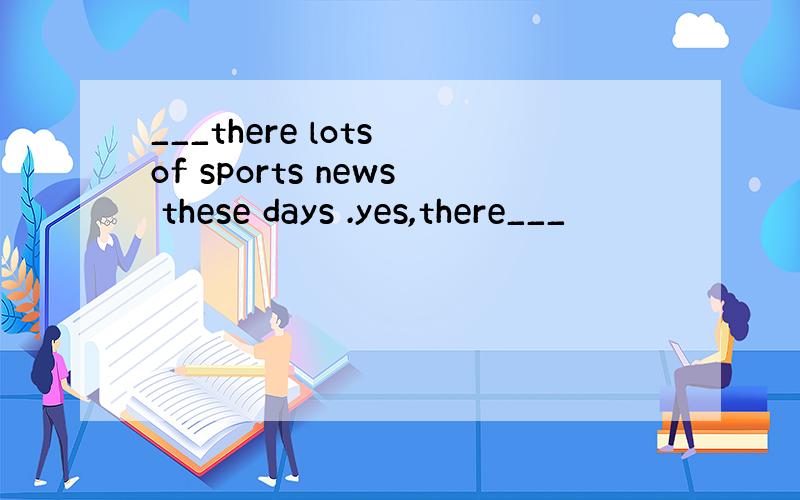 ___there lots of sports news these days .yes,there___