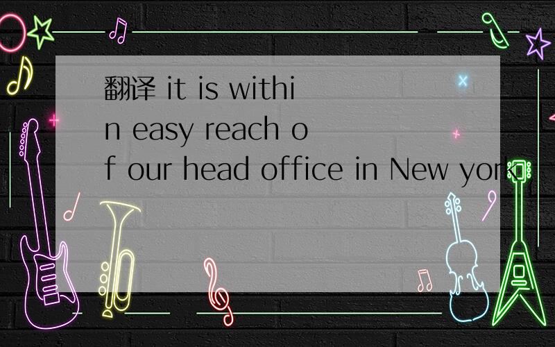翻译 it is within easy reach of our head office in New york