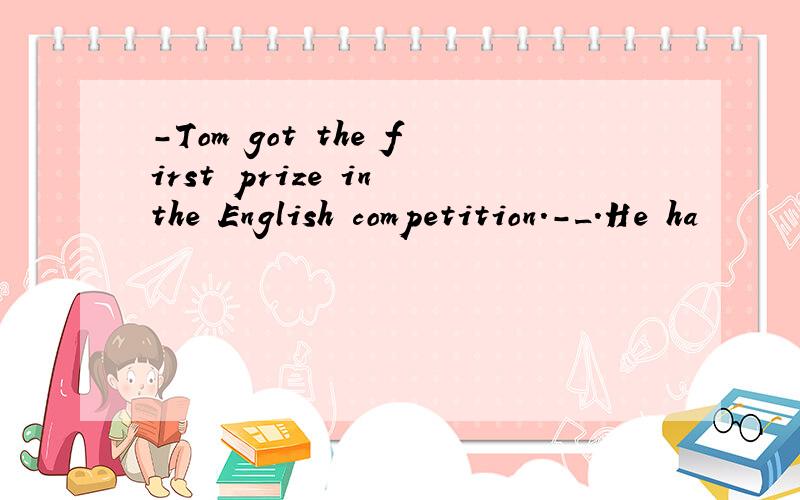 -Tom got the first prize in the English competition.-_.He ha
