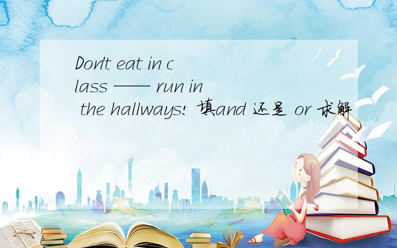 Don't eat in class —— run in the hallways! 填and 还是 or 求解