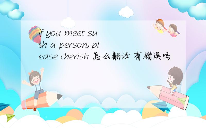 if you meet such a person,please cherish 怎么翻译 有错误吗