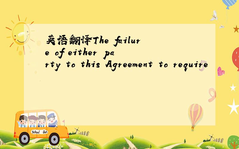 英语翻译The failure of either party to this Agreement to require
