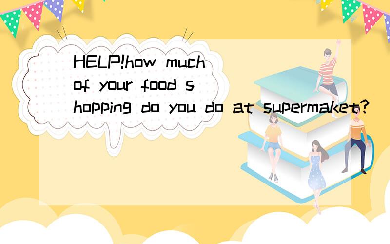 HELP!how much of your food shopping do you do at supermaket?