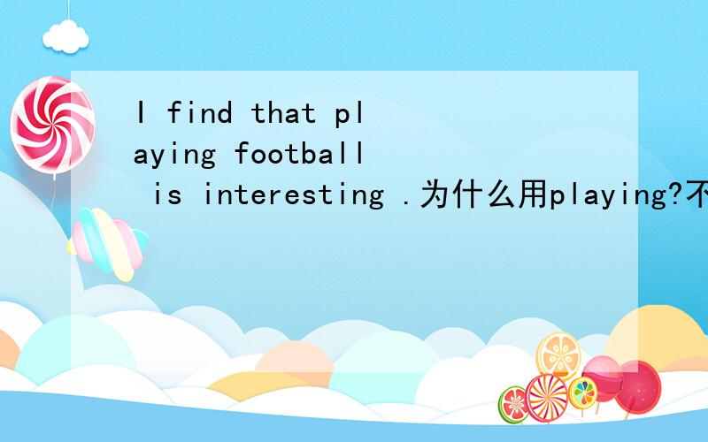 I find that playing football is interesting .为什么用playing?不能用