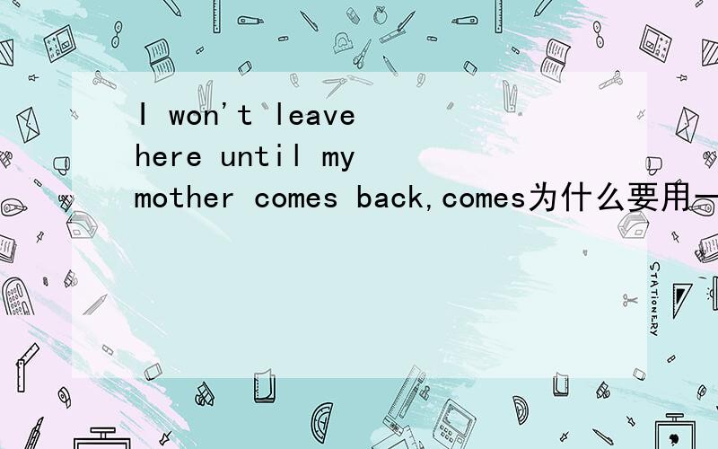 I won't leave here until my mother comes back,comes为什么要用一般现在