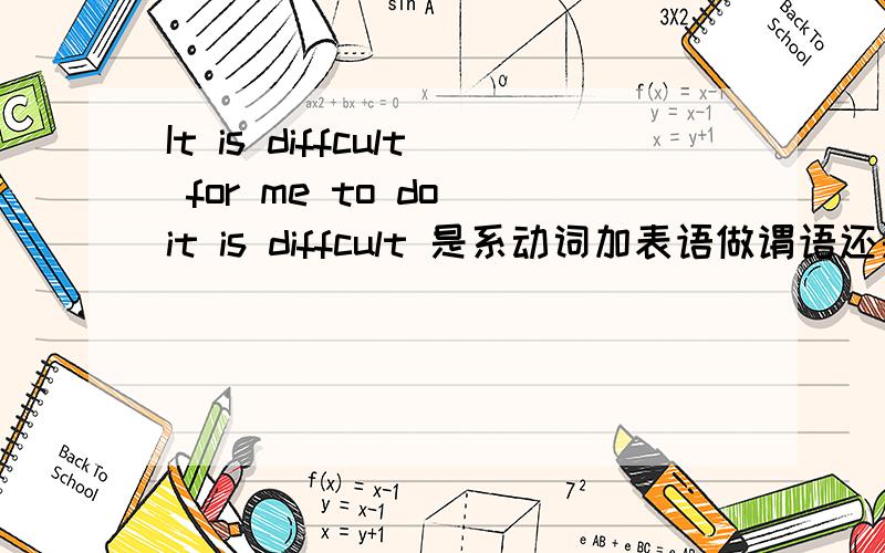 It is diffcult for me to do it is diffcult 是系动词加表语做谓语还是谓语 is
