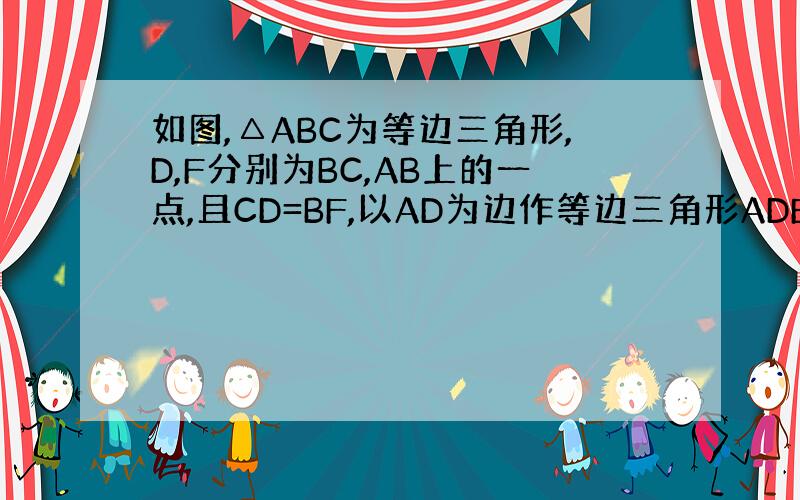 如图,△ABC为等边三角形,D,F分别为BC,AB上的一点,且CD=BF,以AD为边作等边三角形ADE