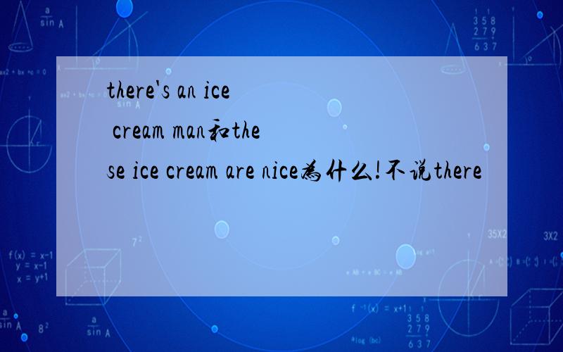 there's an ice cream man和these ice cream are nice为什么!不说there