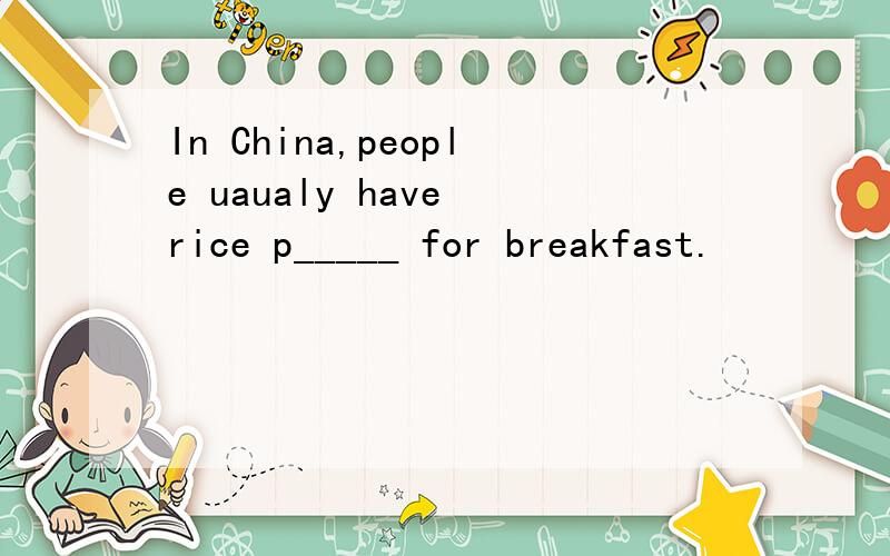 In China,people uaualy have rice p_____ for breakfast.