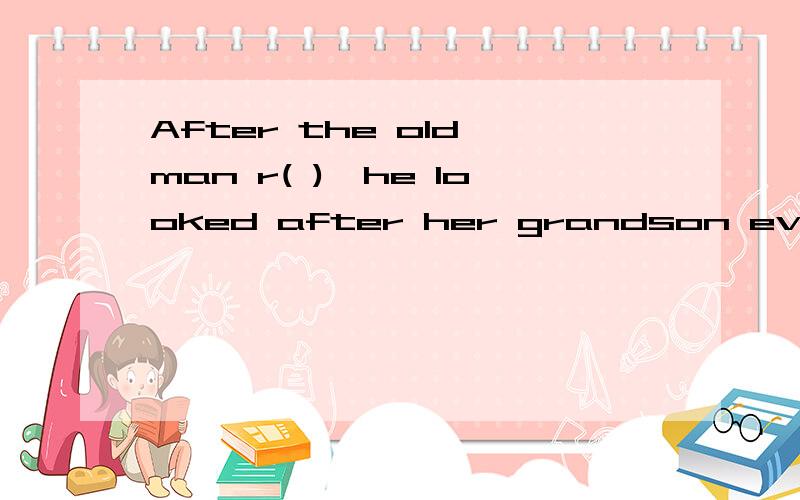 After the old man r( ),he looked after her grandson every da