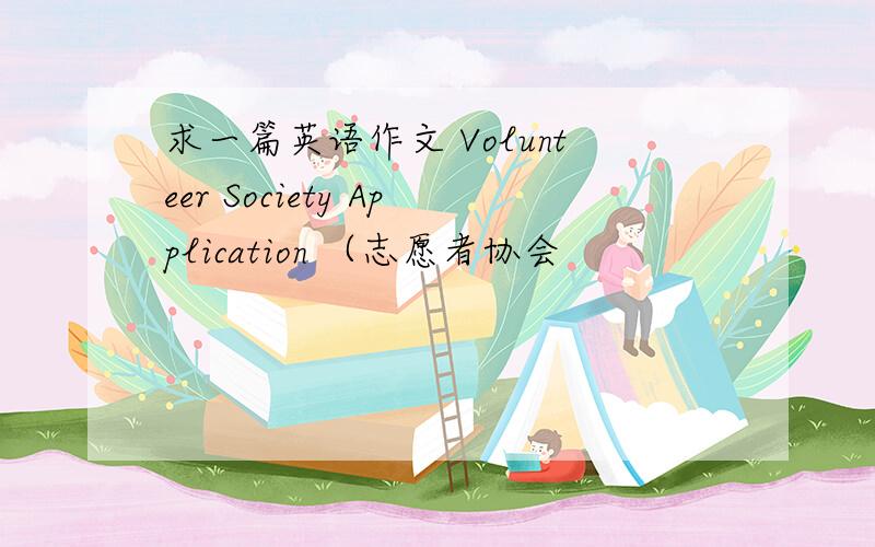 求一篇英语作文 Volunteer Society Application （志愿者协会