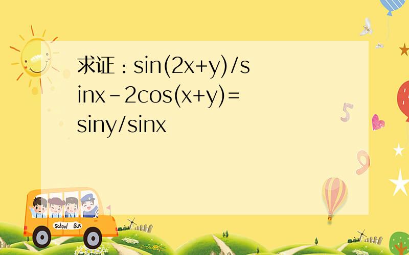求证：sin(2x+y)/sinx-2cos(x+y)=siny/sinx