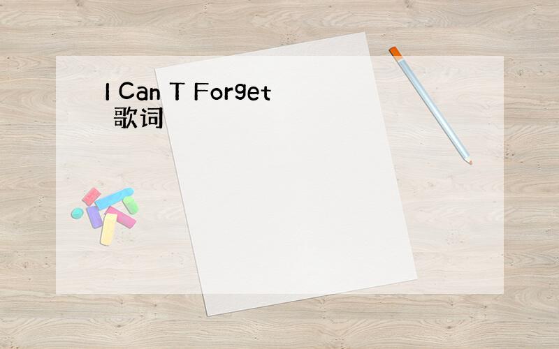 I Can T Forget 歌词