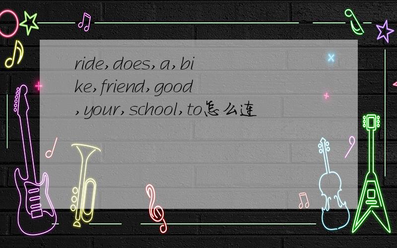 ride,does,a,bike,friend,good,your,school,to怎么连