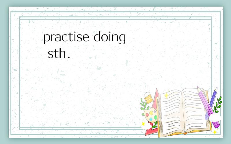 practise doing sth.