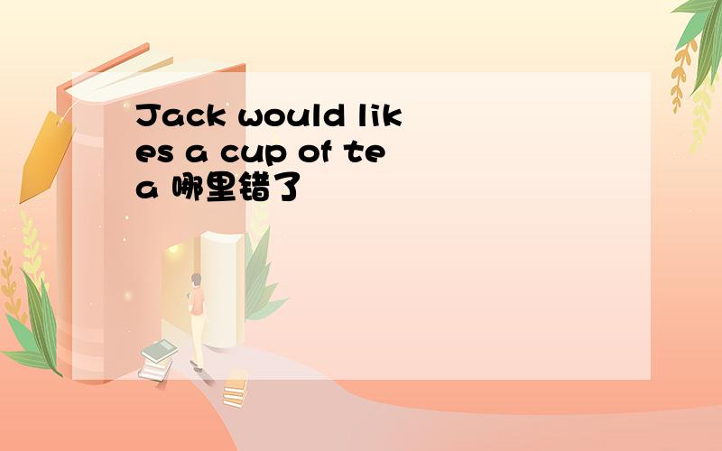 Jack would likes a cup of tea 哪里错了